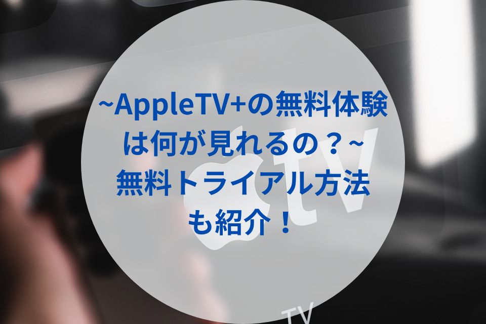 【AppleTVの無料体験は何が見れるの？】無料トライアルをする方法も紹介！