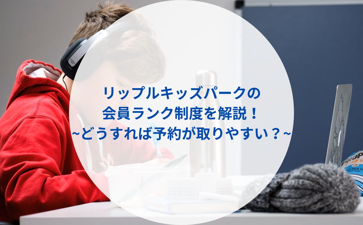 リップルキッズパークの会員ランク制度を解説！【どうすれば予約が取りやすい？】
